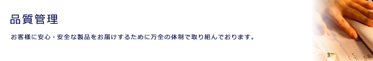 品質管理
お客様に安心・安全な製品をお届けするために万全の体制で取り組んでおります。