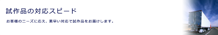 試作品の対応スピード
お客様のニーズに応え、素早い対応で試作品をお届けします。