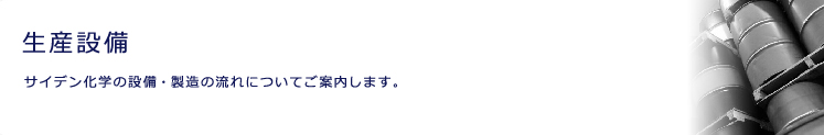 生産設備
サイデン化学の設備・製造の流れについてご案内します。