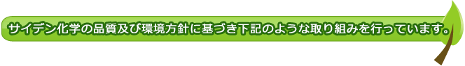 サイデン化学の品質及び環境方針に基づき下記のような取り組みを行っています。